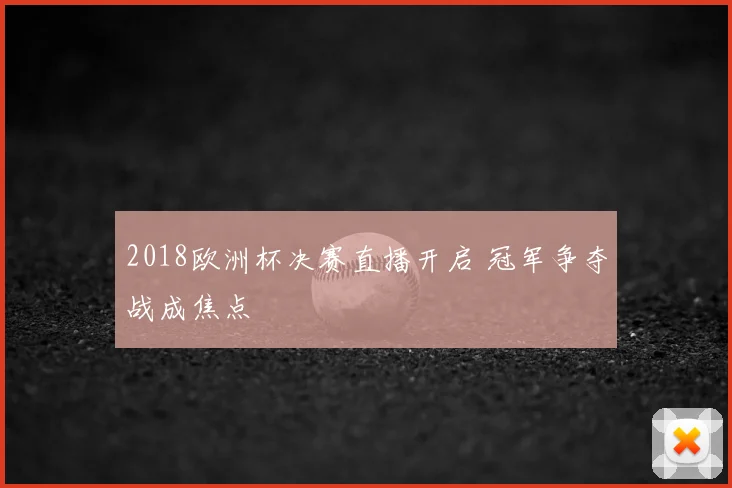 2018欧洲杯决赛直播开启 冠军争夺战成焦点