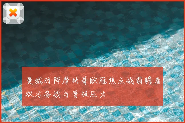 曼城对阵摩纳哥欧冠焦点战前瞻看双方备战与晋级压力