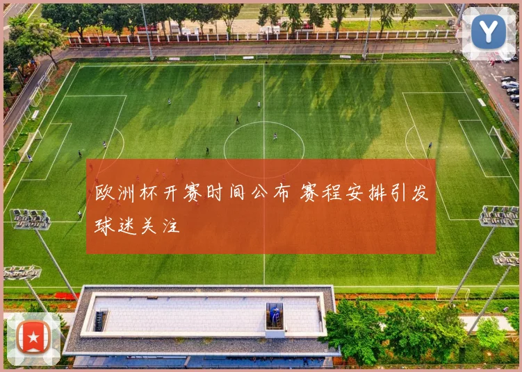 欧洲杯开赛时间公布 赛程安排引发球迷关注