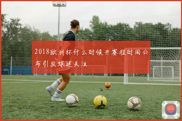 2018欧洲杯什么时候开赛程时间公布引发球迷关注