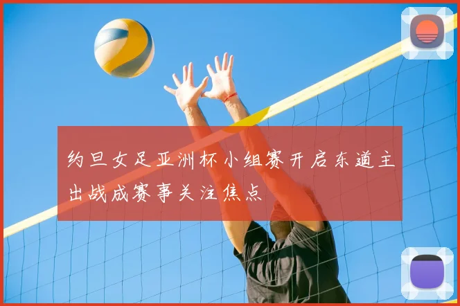 约旦女足亚洲杯小组赛开启东道主出战成赛事关注焦点