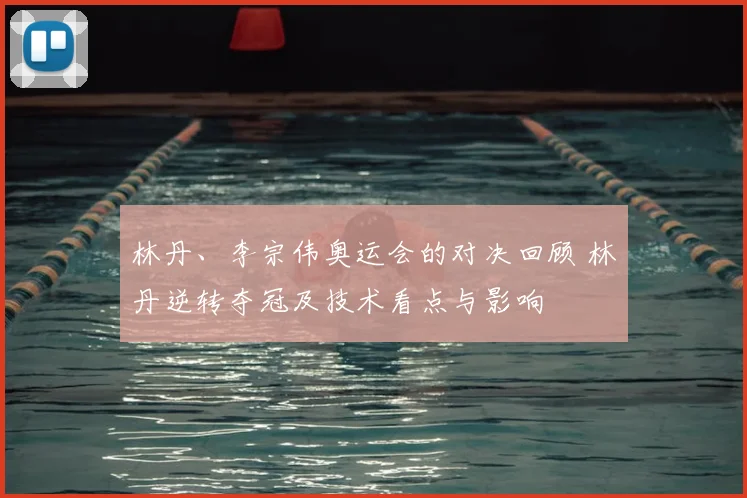 林丹、李宗伟奥运会的对决回顾 林丹逆转夺冠及技术看点与影响
