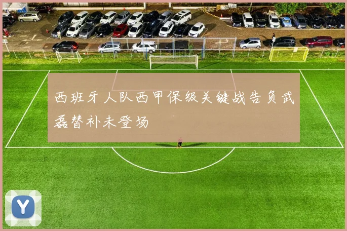 西班牙人队西甲保级关键战告负武磊替补未登场