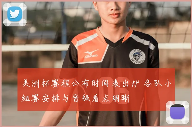 美洲杯赛程公布时间表出炉 各队小组赛安排与晋级看点明晰