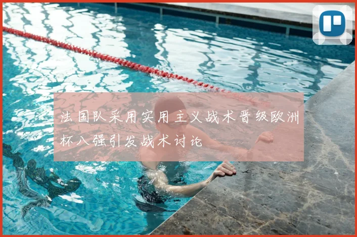 法国队采用实用主义战术晋级欧洲杯八强引发战术讨论