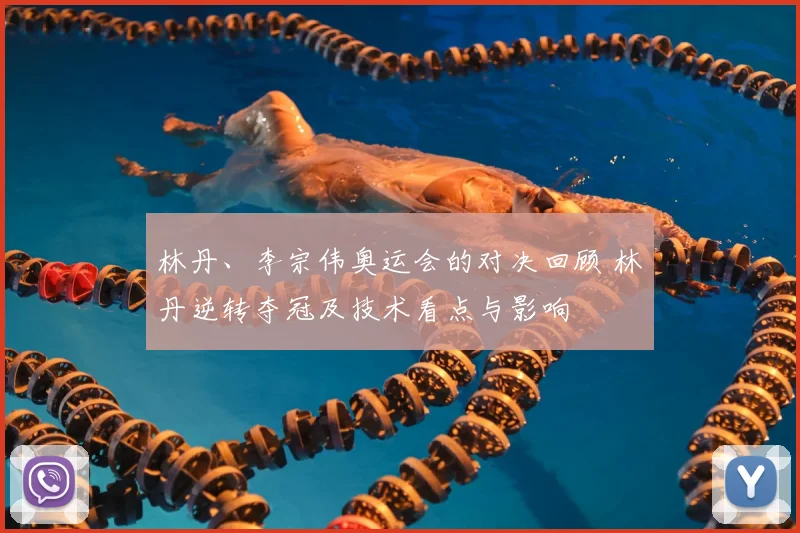 林丹、李宗伟奥运会的对决回顾 林丹逆转夺冠及技术看点与影响