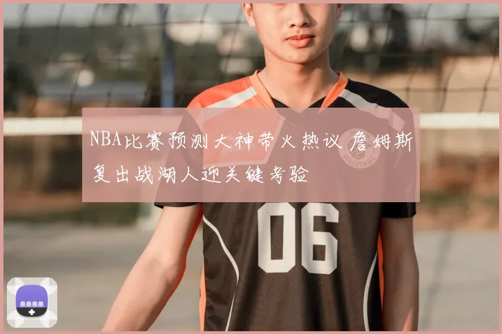 NBA比赛预测大神带火热议 詹姆斯复出战湖人迎关键考验