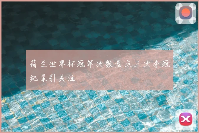 荷兰世界杯冠军次数盘点三次夺冠纪录引关注