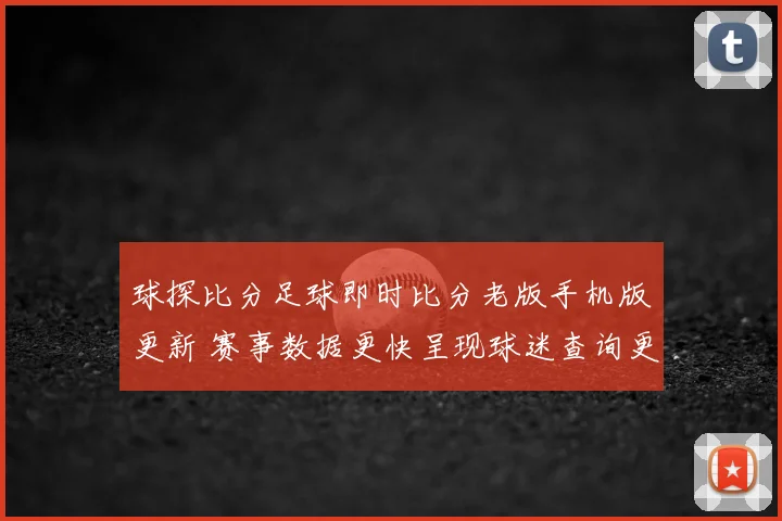 球探比分足球即时比分老版手机版更新 赛事数据更快呈现球迷查询更便捷