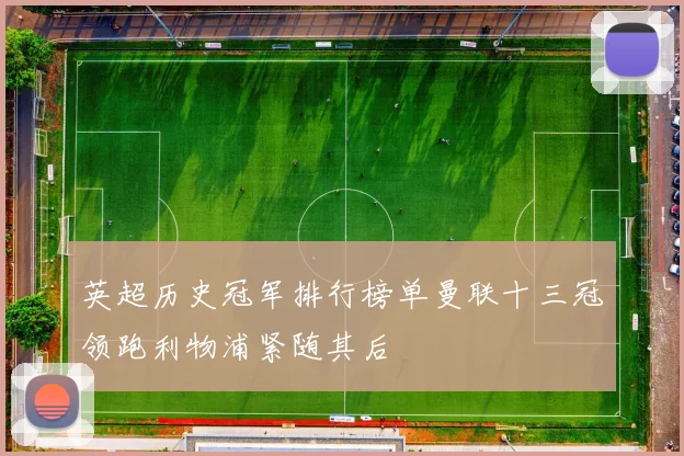英超历史冠军排行榜单曼联十三冠领跑利物浦紧随其后