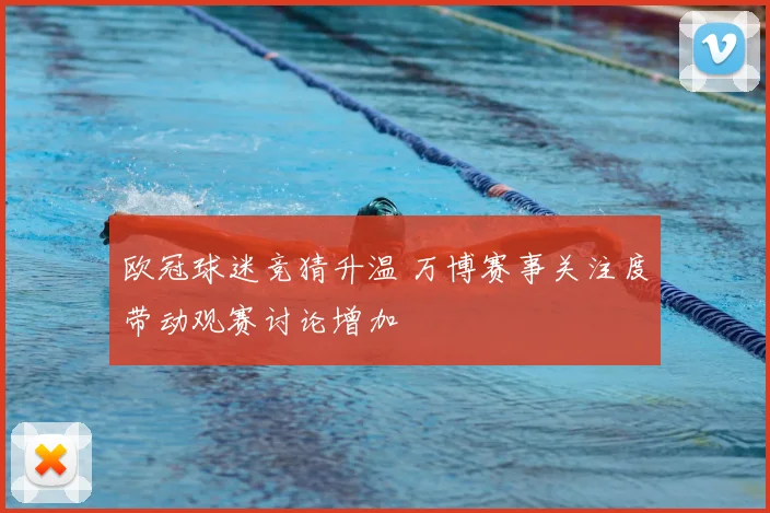 欧冠球迷竞猜升温 万博赛事关注度带动观赛讨论增加