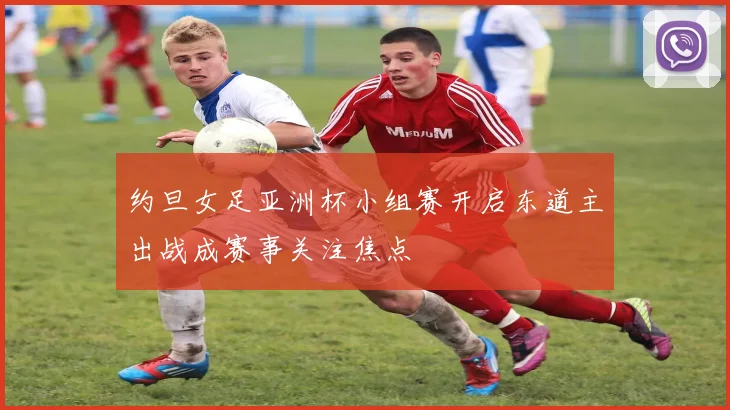 约旦女足亚洲杯小组赛开启东道主出战成赛事关注焦点