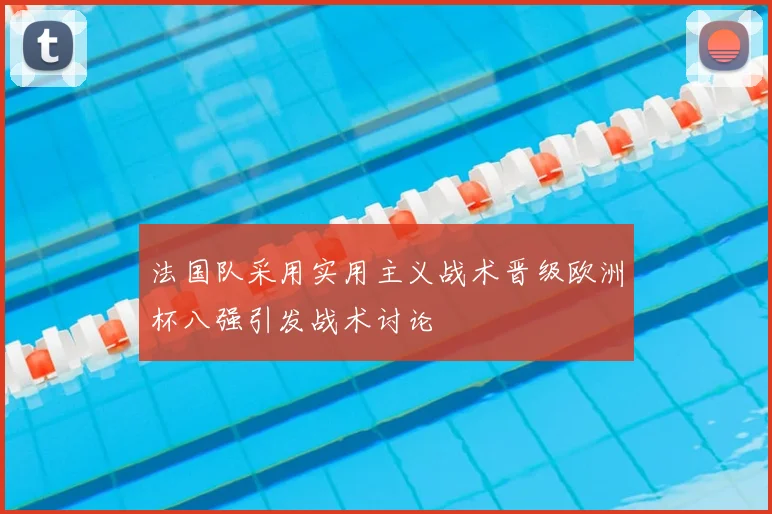 法国队采用实用主义战术晋级欧洲杯八强引发战术讨论