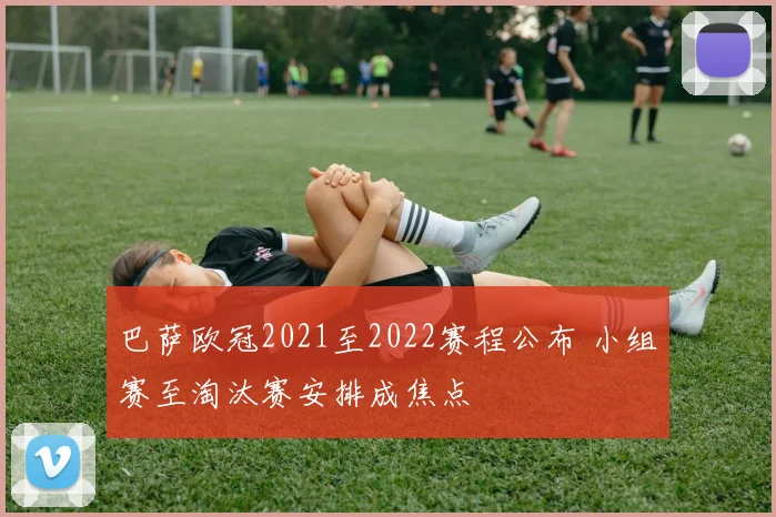 巴萨欧冠2021至2022赛程公布 小组赛至淘汰赛安排成焦点