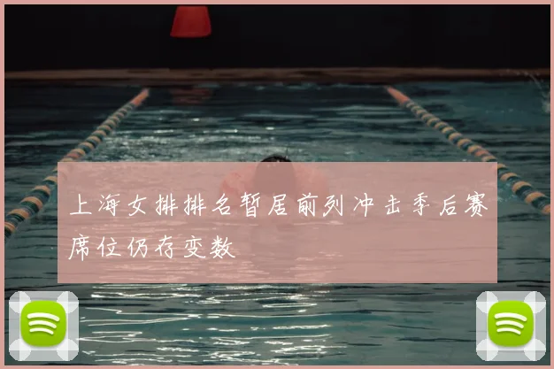 上海女排排名暂居前列冲击季后赛席位仍存变数