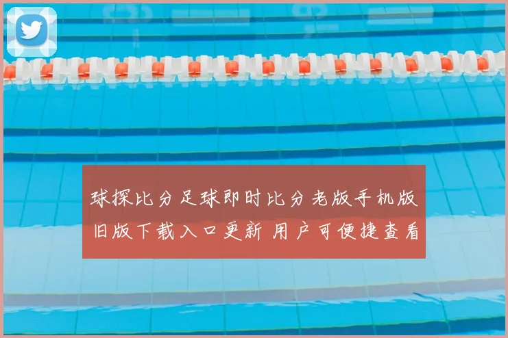 球探比分足球即时比分老版手机版旧版下载入口更新 用户可便捷查看赛事比分与赛况
