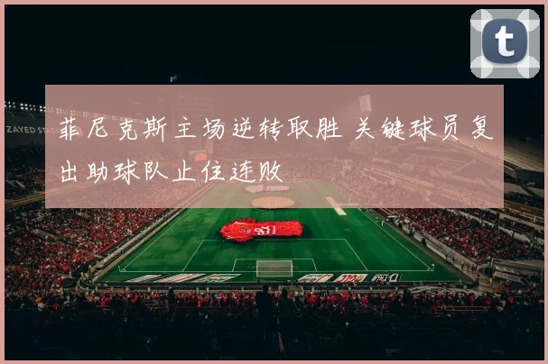 菲尼克斯主场逆转取胜 关键球员复出助球队止住连败