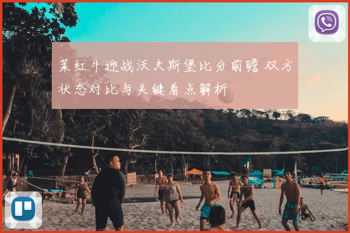 莱红牛迎战沃夫斯堡比分前瞻 双方状态对比与关键看点解析