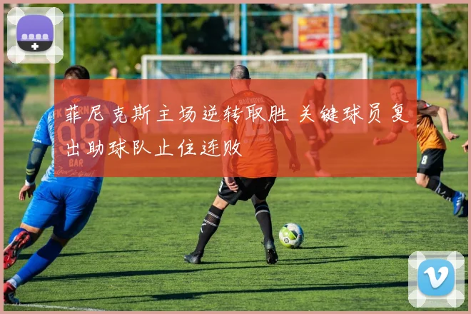 菲尼克斯主场逆转取胜 关键球员复出助球队止住连败