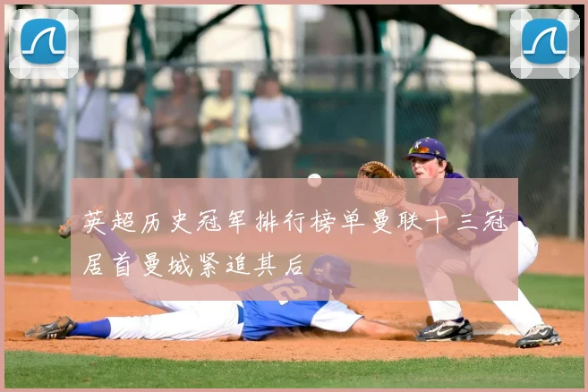 英超历史冠军排行榜单曼联十三冠居首曼城紧追其后