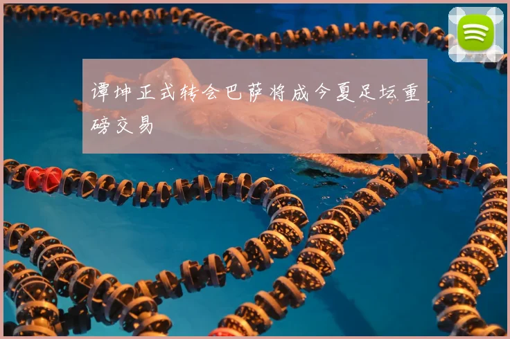 谭坤正式转会巴萨将成今夏足坛重磅交易