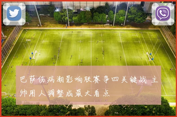 巴萨伤病潮影响联赛争四关键战 主帅用人调整成最大看点