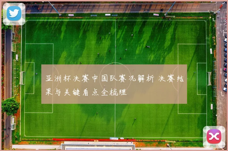 亚洲杯决赛中国队赛况解析 决赛结果与关键看点全梳理