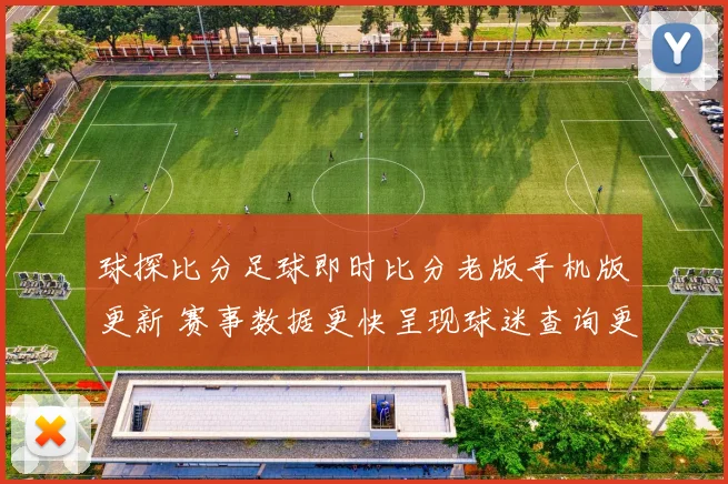 球探比分足球即时比分老版手机版更新 赛事数据更快呈现球迷查询更便捷